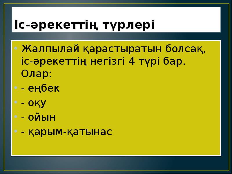 Іс-әрекеттің түрлері
Жалпылай қарастыратын болсақ, іс-әрекеттің негізгі 4 түрі бар. Олар: Іс-әрекеттің түрлері
Жалпылай қарастыратын болсақ, іс-әрекеттің негізгі 4 түрі бар. Олар: