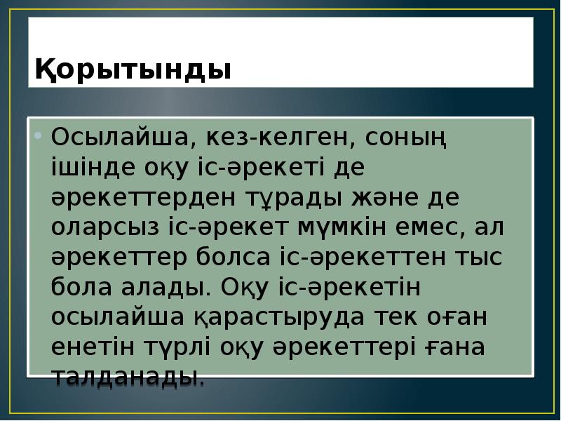 Қорытынды  Осылайша, кез-келген, соның ішінде оқу іс-әрекеті де әрекеттерден тұрады