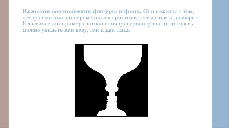 Иллюзии соотношения фигуры и фона. Они связаны с тем, что фон