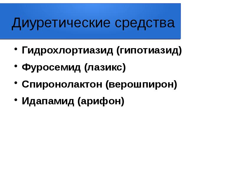 Диуретические средства
Гидрохлортиазид (гипотиазид)
Фуросемид (лазикс)
Спиронолактон (верошпирон)
Идапамид (арифон) Диуретические средства
Гидрохлортиазид (гипотиазид)
Фуросемид (лазикс)
Спиронолактон (верошпирон)
Идапамид (арифон)