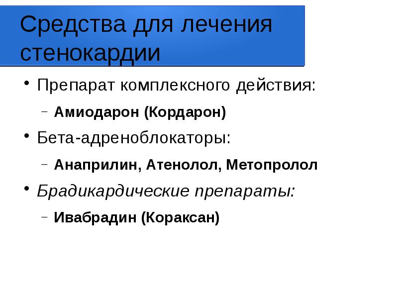 Средства для лечения стенокардии
Препарат комплексного действия:
Амиодарон (Кордарон)
Бета-адреноблокаторы:
Анаприлин, Средства для лечения стенокардии
Препарат комплексного действия:
Амиодарон (Кордарон)
Бета-адреноблокаторы:
Анаприлин,