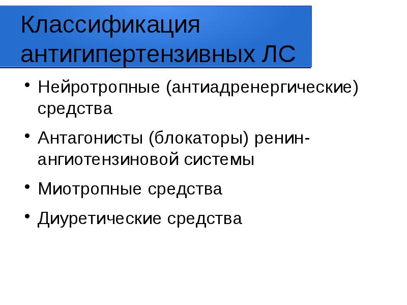 Классификация антигипертензивных ЛС
Нейротропные (антиадренергические) средства
Антагонисты (блокаторы) ренин-ангиотензиновой системы
Миотропные Классификация антигипертензивных ЛС
Нейротропные (антиадренергические) средства
Антагонисты (блокаторы) ренин-ангиотензиновой системы
Миотропные
