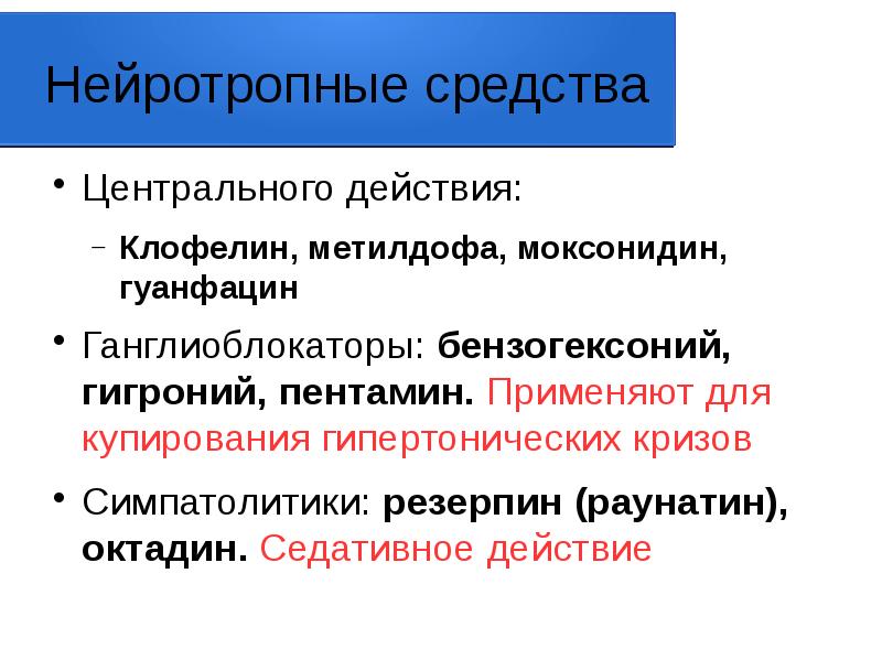 Нейротропные средства
Центрального действия:
Клофелин, метилдофа, моксонидин, гуанфацин
Ганглиоблокаторы: бензогексоний, гигроний, Нейротропные средства
Центрального действия:
Клофелин, метилдофа, моксонидин, гуанфацин
Ганглиоблокаторы: бензогексоний, гигроний,