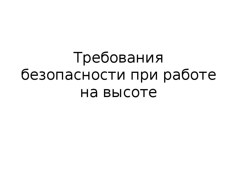 Требования безопасности при работе на высоте Требования безопасности при работе на высоте