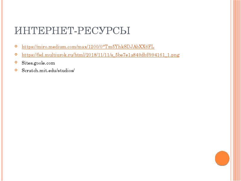 Интернет-ресурсы https://miro.medium.com/max/1200/0*Tm5YhkSDJAbXX6FL https://fsd.multiurok.ru/html/2018/11/11/s_5be7e1a849dbf/994161_1.png Sites.goole.com Scratch.mit.edu/studios/