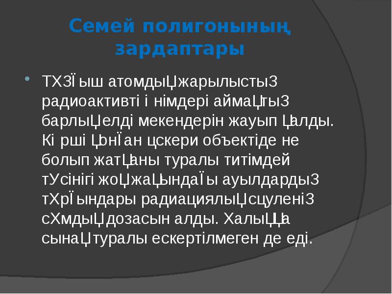 Семей полигонының зардаптары
Тұңғыш атомдық жарылыстың радиоактивті өнімдері аймақтың барлық елді Семей полигонының зардаптары
Тұңғыш атомдық жарылыстың радиоактивті өнімдері аймақтың барлық елді