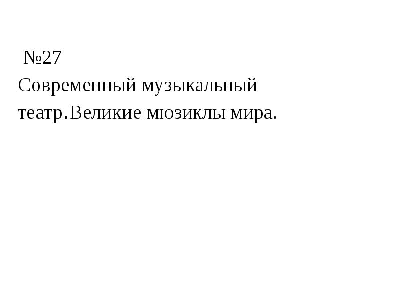 №27 Современный музыкальный театр.Великие мюзиклы мира. №27 Современный музыкальный театр.Великие мюзиклы мира.