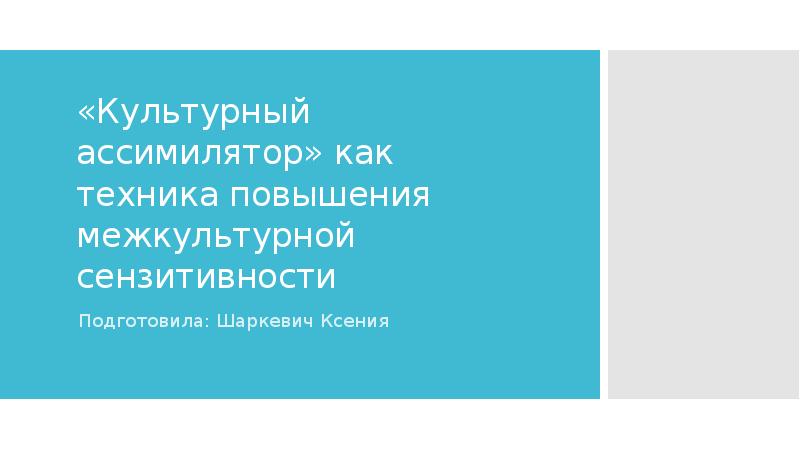 «Культурный ассимилятор» как техника повышения межкультурной сензитивности
Подготовила: Шаркевич Ксения «Культурный ассимилятор» как техника повышения межкультурной сензитивности
Подготовила: Шаркевич Ксения