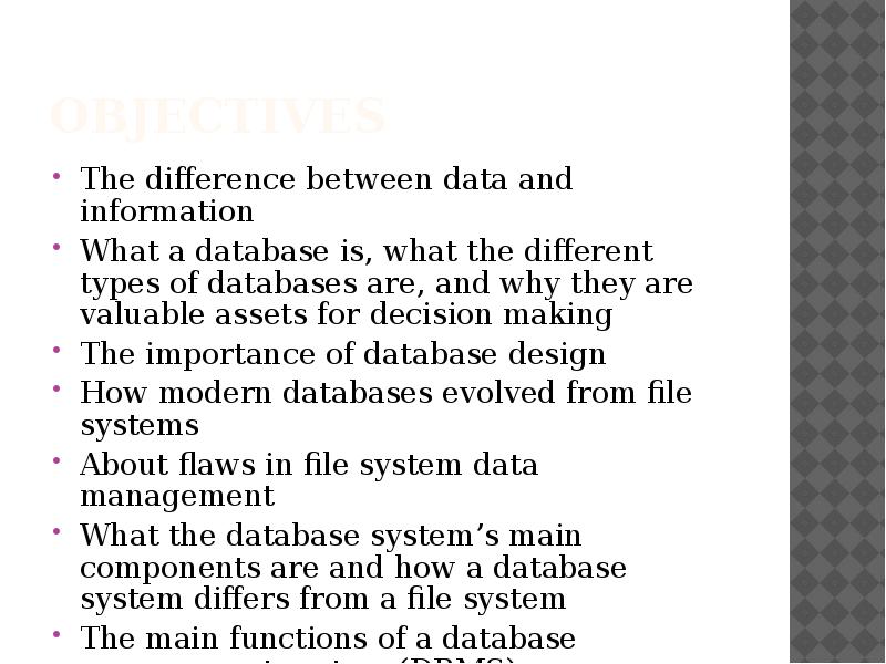 Objectives
The difference between data and information
What a database is, Objectives
The difference between data and information
What a database is,
