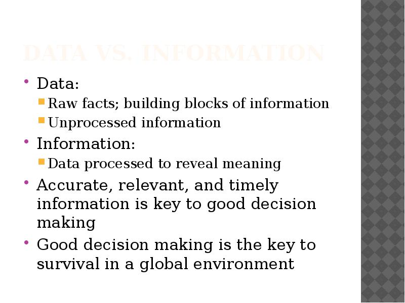 Data vs. Information
Data:
Raw facts; building blocks of information
Unprocessed Data vs. Information
Data:
Raw facts; building blocks of information
Unprocessed