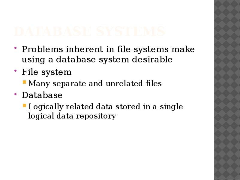 Database Systems
Problems inherent in file systems make using a database Database Systems
Problems inherent in file systems make using a database