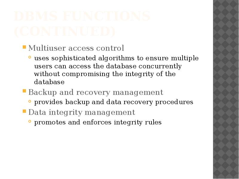 DBMS Functions (continued)
Multiuser access control
uses sophisticated algorithms to ensure DBMS Functions (continued)
Multiuser access control
uses sophisticated algorithms to ensure