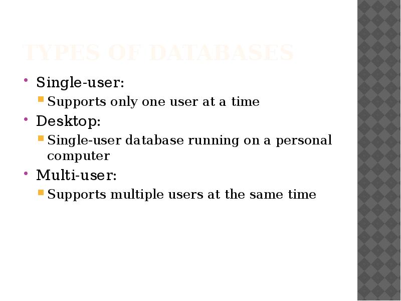 Types of Databases
Single-user:
Supports only one user at a time
Types of Databases
Single-user:
Supports only one user at a time