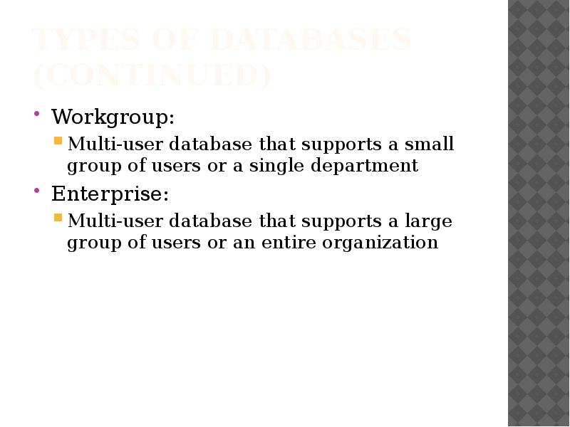 Types of Databases (continued)
Workgroup:
Multi-user database that supports a small Types of Databases (continued)
Workgroup:
Multi-user database that supports a small