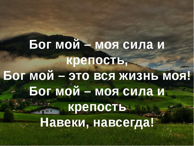 Мой бог. Ты мой Бог. О мой Бог. Мой Бог моя крепость. Бог мой скала моя на него я уповаю.