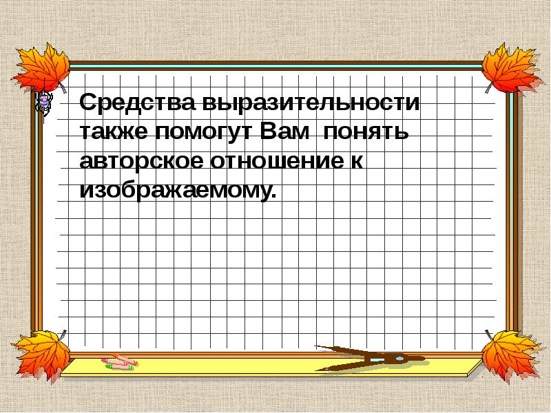 Средства выразительности также помогут Вам понять авторское отношение к изображаемому. Средства выразительности также помогут Вам понять авторское отношение к изображаемому.