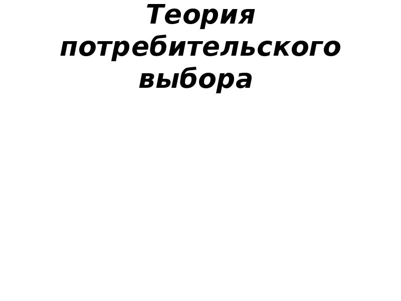 Теория потребительского выбора Теория потребительского выбора