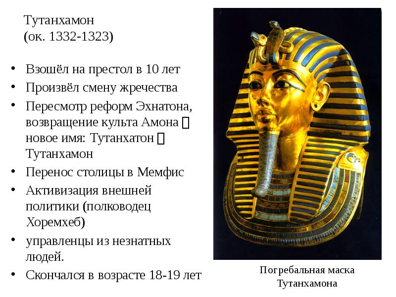 Тутанхамон (ок. 1332-1323)
Взошёл на престол в 10 лет
Произвёл смену Тутанхамон (ок. 1332-1323)
Взошёл на престол в 10 лет
Произвёл смену