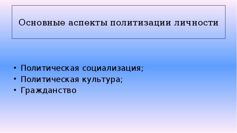 Основные аспекты политизации личности
Политическая социализация;
Политическая культура;
Гражданство Основные аспекты политизации личности
Политическая социализация;
Политическая культура;
Гражданство