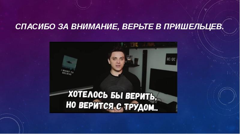 Спасибо за внимание, верьте в пришельцев.