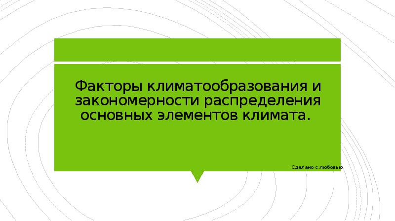 Факторы климатообразования и закономерности распределения основных элементов климата.
Сделано с Факторы климатообразования и закономерности распределения основных элементов климата.
Сделано с