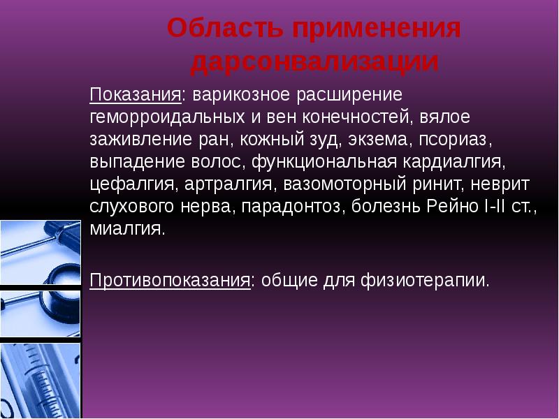 Область применения дарсонвализации
Показания: варикозное расширение геморроидальных и вен конечностей, вялое Область применения дарсонвализации
Показания: варикозное расширение геморроидальных и вен конечностей, вялое