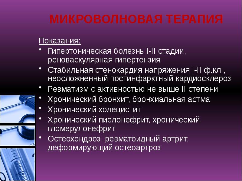 МИКРОВОЛНОВАЯ ТЕРАПИЯ
Показания:
Гипертоническая болезнь I-II стадии, реноваскулярная гипертензия
Стабильная стенокардия МИКРОВОЛНОВАЯ ТЕРАПИЯ
Показания:
Гипертоническая болезнь I-II стадии, реноваскулярная гипертензия
Стабильная стенокардия