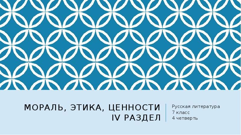 Мораль, этика, ценности IV раздел
Русская литература
7 класс
4 четверть Мораль, этика, ценности IV раздел
Русская литература
7 класс
4 четверть