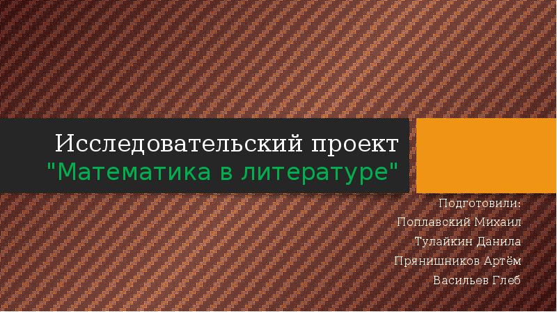 Исследовательский проект "Математика в литературе"
Подготовили:
Поплавский Михаил
Тулайкин Данила
Прянишников Исследовательский проект "Математика в литературе"
Подготовили:
Поплавский Михаил
Тулайкин Данила
Прянишников