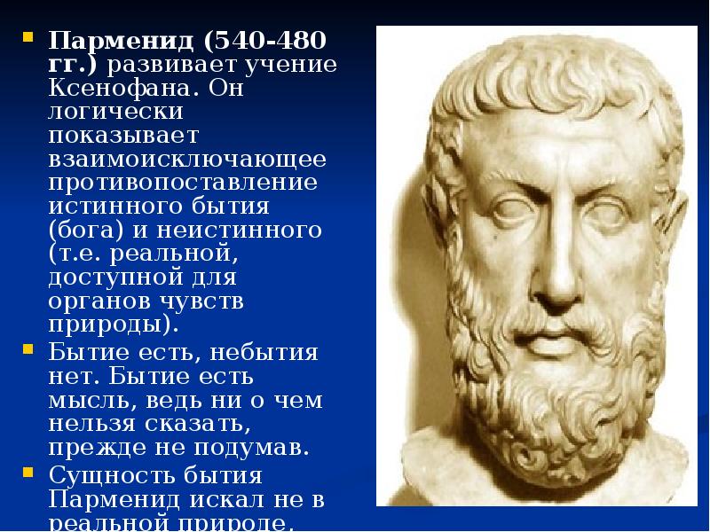 Парменид (540-480 гг.) развивает учение Ксенофана. Он логически показывает взаимоисключающее противопоставление