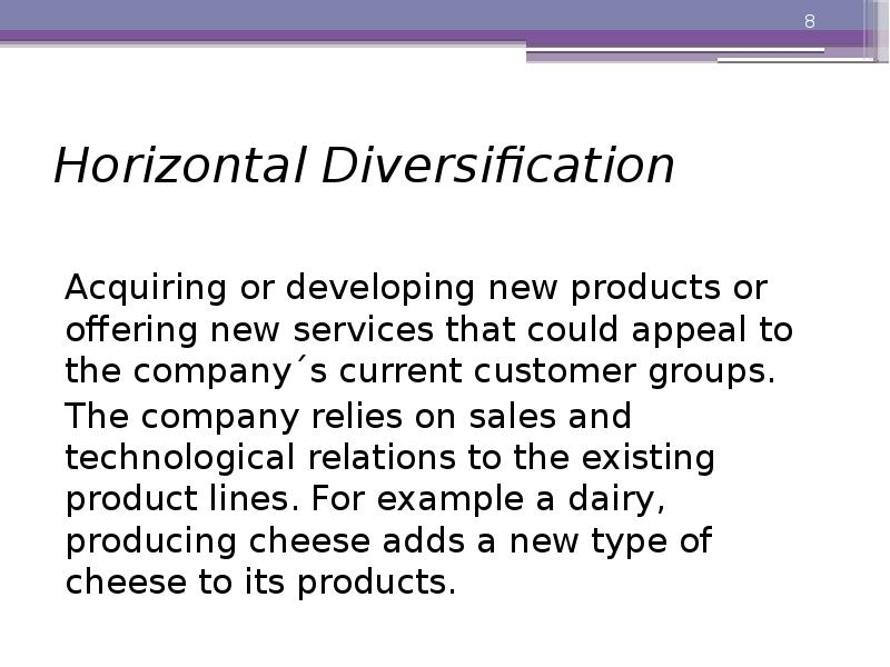Horizontal Diversification
Acquiring or developing new products or offering new Horizontal Diversification
Acquiring or developing new products or offering new