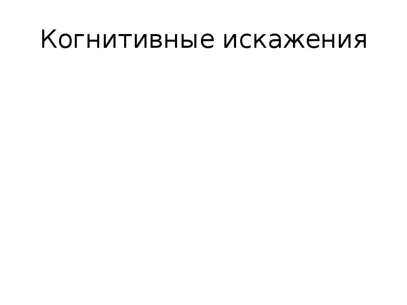 Когнитивные искажения. Когнитивные искажения картинки. Когнитивные искажения Катастрофизация. Когнитивные искажения презентация. Когнитивная группа.