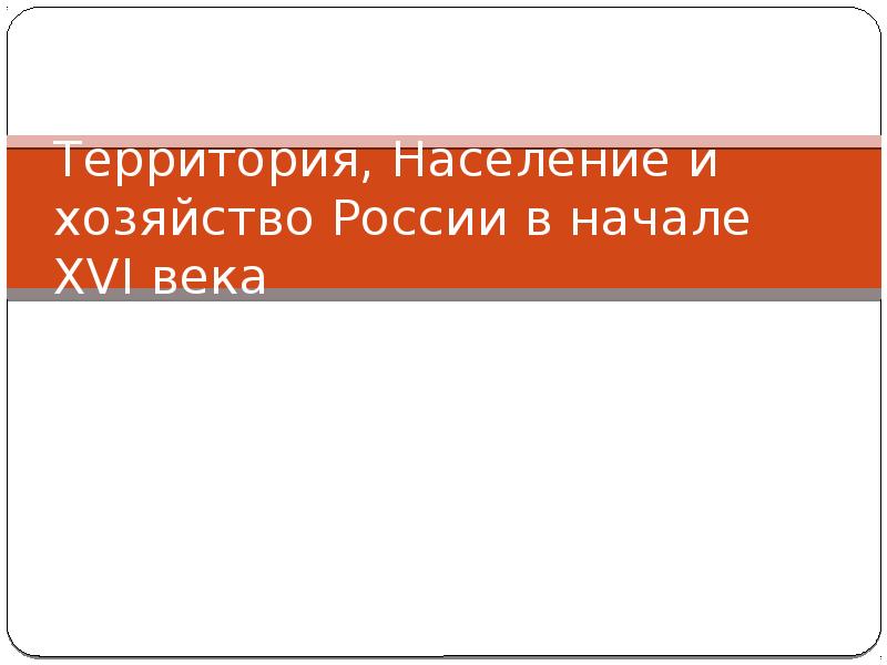 Территория население и хозяйство россии в начале 16 в презентация 7 класс