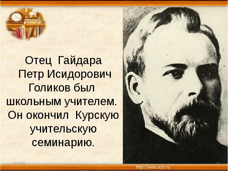 Отец Гайдара Петр Исидорович Голиков был школьным учителем. Он Отец Гайдара Петр Исидорович Голиков был школьным учителем. Он