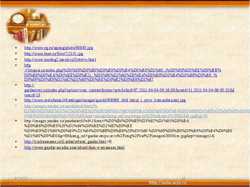 http://www.eg.ru/upimg/photo/80845.jpg
http://www.hnet.ru/files/7(210).jpg
http://www.sundog2.narod.ru/Detstvo.html
http://letopisi.ru/index.php/%D0%93%D0%B0%D0%B9%D0%B4%D0%B0%D1%80_(%D0%93%D0%BE%D0%BB%D0%B8%D0%BA%D0%BE%D0%B2),_%D0%90%D1%80%D0%BA%D0%B0%D0%B4%D0%B8%D0%B9_%D0%9F%D0%B5%D1%82%D1%80%D0%BE%D0%B2%D0%B8%D1%87
http://gaidarovec.ru/index.php?option=com_content&view=article&id=87:2011-04-04-06-16-36&catid=11:2011-04-04-06-05-20&Itemid=19
http://www.melofanas.lt/katalogas/images/goods/308966_dvd_timur_i_yevo_komanda(psm).jpg
http://images.yandex.ru/yandsearch?text=%D1%84%D0%BE%D1%82%D0%BE%20%D0%90%D1%80%D0%BA%D0%B0%D0%B4%D0%B8%D0%B9%20%D0%93%D0%B0%D0%B9%D0%B4%D0%B0%D1%80&rpt=simage&img_url=reportage.su%2Faudiopics%2F001343.jpg&p=20
http://images.yandex.ru/yandsearch?ed=1&text=%D0%B4%D0%B5%D1%82%D1%81%D0%BA%D0%B8%D0%B5%20%D1%84%D0%BE%D1%82%D0%BE%D0%B3%D1%80%D0%B0%D1%84%D0%B8%D0%B8%20%D0%90.%D0%93%D0%B0%D0%B9%D0%B4%D0%B0%D1%80%D0%B0&p=99&img_url=gaidar.ompu.ur.ru%2Fimg%2Fkat%2Fimages100001m.jpg&rpt=simage(14)
http://kuzbassname.ru/Gaidar/referat_gaidar.html (9)
http://www.gaydar-arcadia.com/abuot/dom-v-arzamase.html http://www.eg.ru/upimg/photo/80845.jpg
http://www.hnet.ru/files/7(210).jpg
http://www.sundog2.narod.ru/Detstvo.html
http://letopisi.ru/index.php/%D0%93%D0%B0%D0%B9%D0%B4%D0%B0%D1%80_(%D0%93%D0%BE%D0%BB%D0%B8%D0%BA%D0%BE%D0%B2),_%D0%90%D1%80%D0%BA%D0%B0%D0%B4%D0%B8%D0%B9_%D0%9F%D0%B5%D1%82%D1%80%D0%BE%D0%B2%D0%B8%D1%87
http://gaidarovec.ru/index.php?option=com_content&view=article&id=87:2011-04-04-06-16-36&catid=11:2011-04-04-06-05-20&Itemid=19
http://www.melofanas.lt/katalogas/images/goods/308966_dvd_timur_i_yevo_komanda(psm).jpg
http://images.yandex.ru/yandsearch?text=%D1%84%D0%BE%D1%82%D0%BE%20%D0%90%D1%80%D0%BA%D0%B0%D0%B4%D0%B8%D0%B9%20%D0%93%D0%B0%D0%B9%D0%B4%D0%B0%D1%80&rpt=simage&img_url=reportage.su%2Faudiopics%2F001343.jpg&p=20
http://images.yandex.ru/yandsearch?ed=1&text=%D0%B4%D0%B5%D1%82%D1%81%D0%BA%D0%B8%D0%B5%20%D1%84%D0%BE%D1%82%D0%BE%D0%B3%D1%80%D0%B0%D1%84%D0%B8%D0%B8%20%D0%90.%D0%93%D0%B0%D0%B9%D0%B4%D0%B0%D1%80%D0%B0&p=99&img_url=gaidar.ompu.ur.ru%2Fimg%2Fkat%2Fimages100001m.jpg&rpt=simage(14)
http://kuzbassname.ru/Gaidar/referat_gaidar.html (9)
http://www.gaydar-arcadia.com/abuot/dom-v-arzamase.html