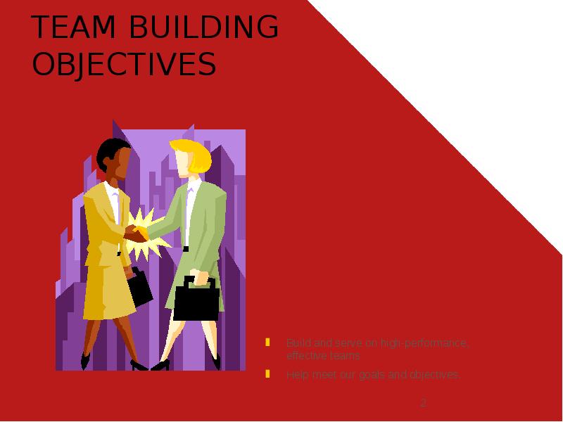 TEAM BUILDING OBJECTIVES
Build and serve on high-performance, effective teams
Help TEAM BUILDING OBJECTIVES
Build and serve on high-performance, effective teams
Help