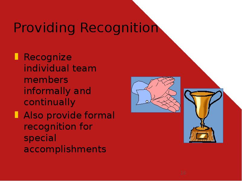 Providing Recognition
Recognize individual team members informally and continually
Also provide Providing Recognition
Recognize individual team members informally and continually
Also provide