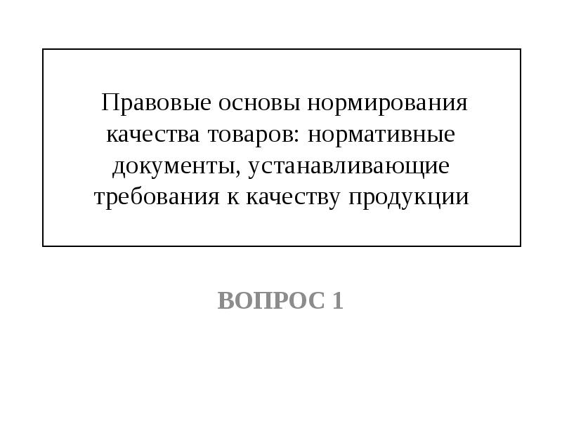 Кто устанавливает требования. Нормативно - правовое обеспечение качества продукции. Документах закреплены основы боль.