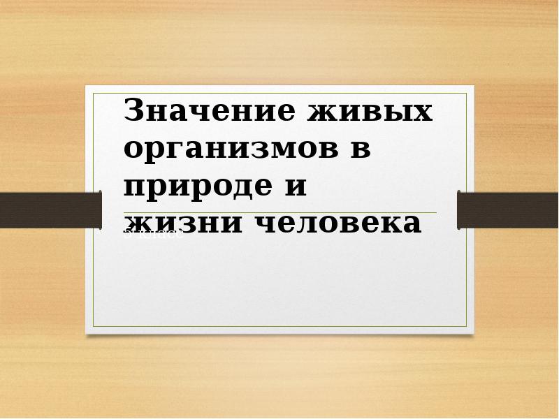 Значение живой природы. Значение живых организмов в природе и жизни человека 5 класс таблица.