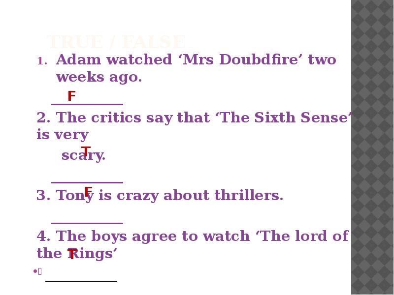 True / false
Adam watched ‘Mrs Doubdfire’ two weeks ago. True / false
Adam watched ‘Mrs Doubdfire’ two weeks ago.