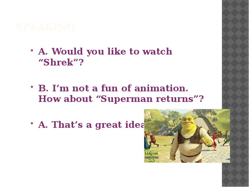 Speaking
A. Would you like to watch “Shrek”?
Speaking
A. Would you like to watch “Shrek”?