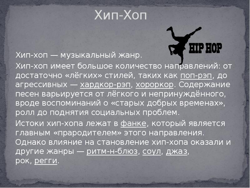 Хип-Хоп
Хип-хоп — музыкальный жанр.
Хип-хоп имеет большое количество направлений: Хип-Хоп
Хип-хоп — музыкальный жанр.
Хип-хоп имеет большое количество направлений:
