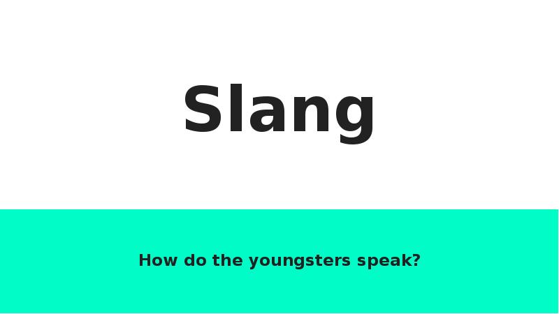 Slang How do the youngsters speak?