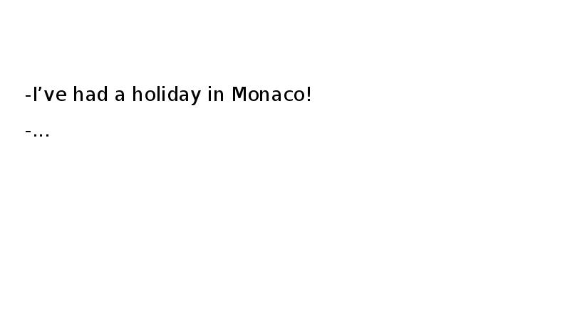 -I’ve had a holiday in Monaco! -...