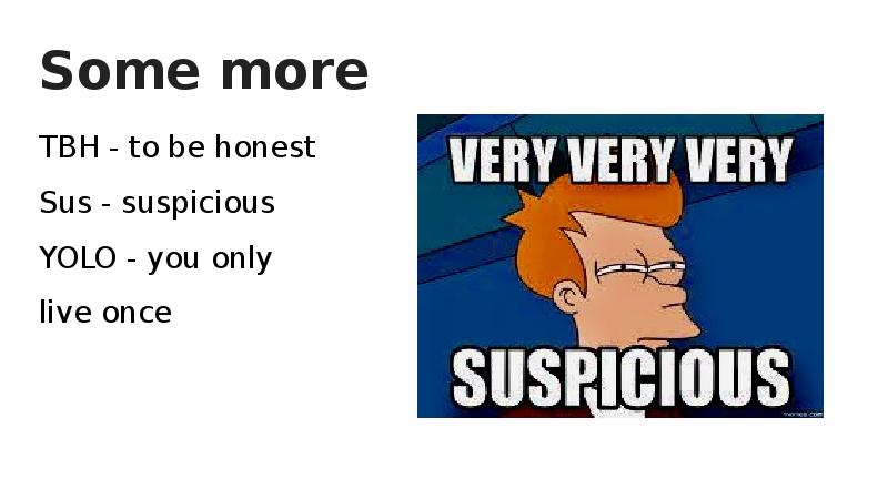 Some more TBH - to be honest Sus - suspicious YOLO