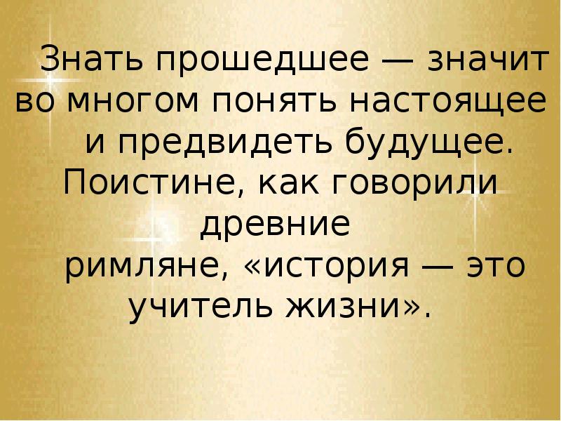 Значит пройдут. Надо знать прошлое чтобы понимать настоящее и предвидеть будущее. Зачем мы изучаем историю презентация. История учитель жизни. Знать это в истории.