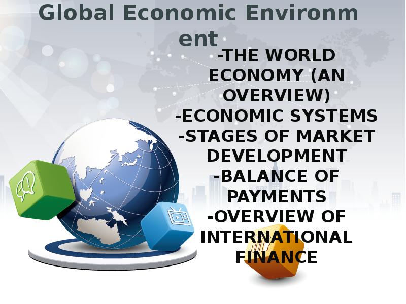 Global Economic Environment
-THE WORLD ECONOMY (AN OVERVIEW)
-ECONOMIC SYSTEMS
-STAGES Global Economic Environment
-THE WORLD ECONOMY (AN OVERVIEW)
-ECONOMIC SYSTEMS
-STAGES