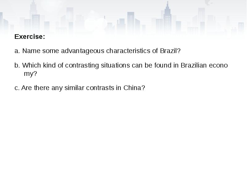 Exercise:
Exercise:
a. Name some advantageous characteristics of Brazil?
b. Which Exercise:
Exercise:
a. Name some advantageous characteristics of Brazil?
b. Which