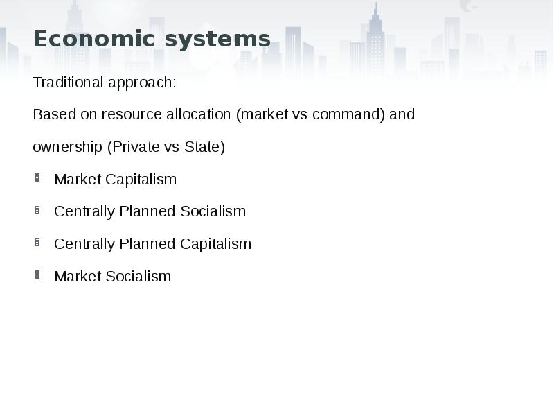 Economic systems
Traditional approach:
Based on resource allocation (market vs command) Economic systems
Traditional approach:
Based on resource allocation (market vs command)