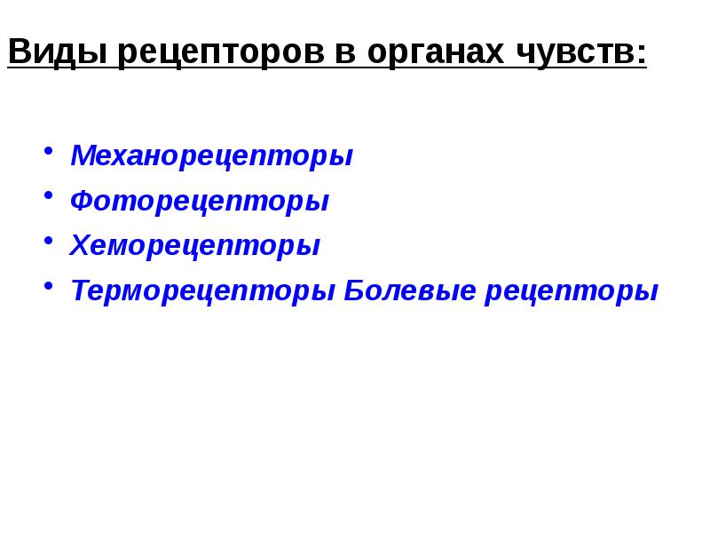 Виды рецепторов в органах чувств:
Механорецепторы
Фоторецепторы
Хеморецепторы
Терморецепторы Виды рецепторов в органах чувств:
Механорецепторы
Фоторецепторы
Хеморецепторы
Терморецепторы
